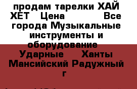 продам тарелки ХАЙ-ХЕТ › Цена ­ 4 500 - Все города Музыкальные инструменты и оборудование » Ударные   . Ханты-Мансийский,Радужный г.